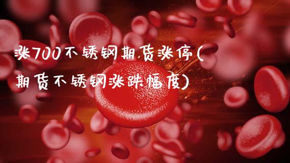 涨700不锈钢期货涨停(期货不锈钢涨跌幅度)_https://www.xmqjcw.com_期货百科_第1张