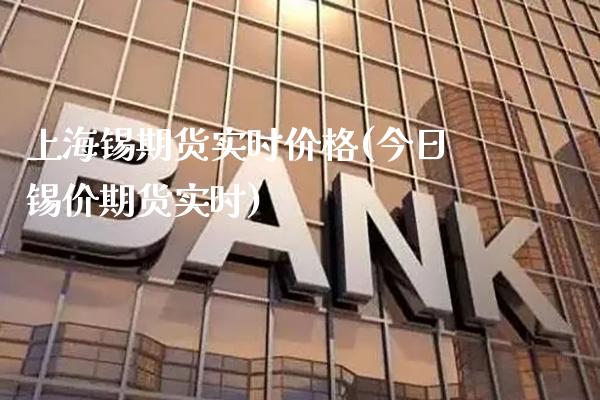 上海锡期货实时价格(今日锡价期货实时)_https://www.xmqjcw.com_基金理财_第1张