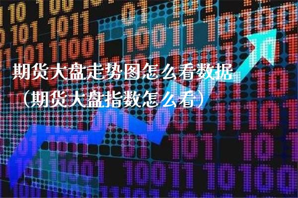 期货大盘走势图怎么看数据（期货大盘指数怎么看）_https://www.xmqjcw.com_期货直播室_第1张