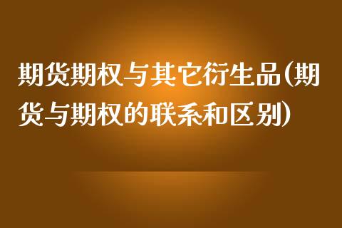 期货期权与其它衍生品(期货与期权的联系和区别)_https://www.xmqjcw.com_期货直播室_第1张