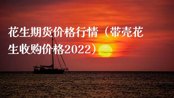 花生期货价格行情（带壳花生收购价格2022）_https://www.xmqjcw.com_期货行情_第1张