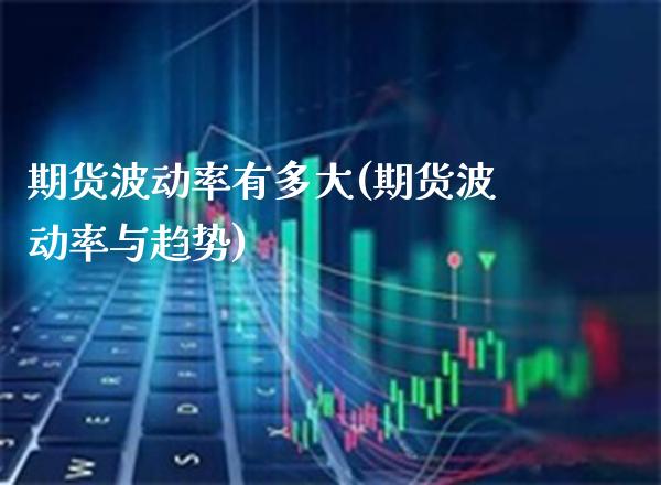 期货波动率有多大(期货波动率与趋势)_https://www.xmqjcw.com_期货百科_第1张