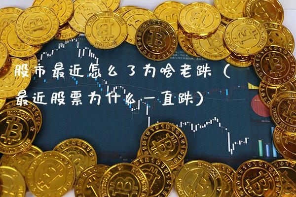 股市最近怎么了为啥老跌（最近股票为什么一直跌）_https://www.xmqjcw.com_期货直播室_第1张