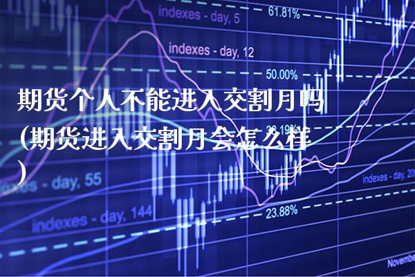 期货个人不能进入交割月吗(期货进入交割月会怎么样)_https://www.xmqjcw.com_期货百科_第1张