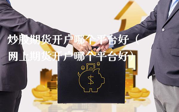 炒股期货开户哪个平台好（网上期货开户哪个平台好）_https://www.xmqjcw.com_期货投资_第1张