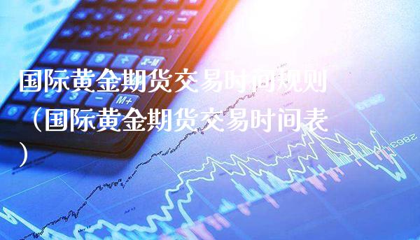 国际黄金期货交易时间规则（国际黄金期货交易时间表）_https://www.xmqjcw.com_期货行情_第1张