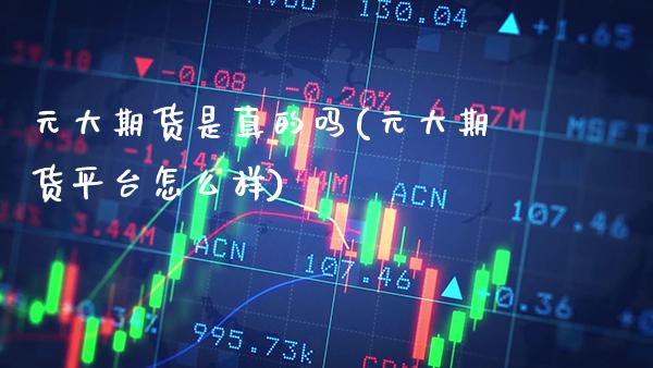 元大期货是真的吗(元大期货平台怎么样)_https://www.xmqjcw.com_期货行情_第1张