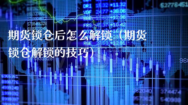期货锁仓后怎么解锁（期货锁仓解锁的技巧）_https://www.xmqjcw.com_期货行情_第1张