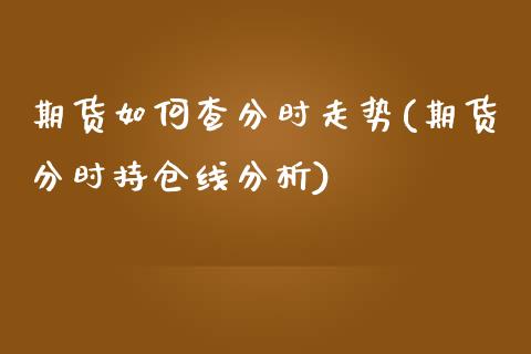 期货如何查分时走势(期货分时持仓线分析)_https://www.xmqjcw.com_期货百科_第1张