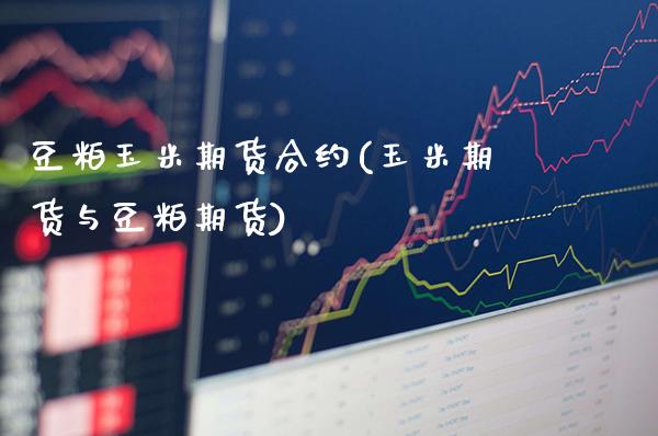 豆粕玉米期货合约(玉米期货与豆粕期货)_https://www.xmqjcw.com_股票投资_第1张