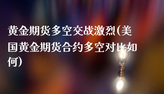 黄金期货多空交战激烈(美国黄金期货合约多空对比如何)_https://www.xmqjcw.com_期货百科_第1张