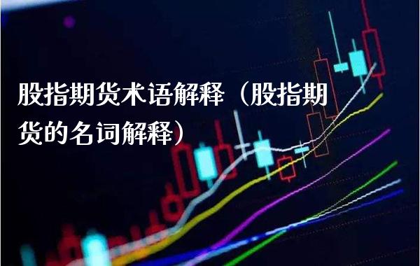 股指期货术语解释（股指期货的名词解释）_https://www.xmqjcw.com_期货投资_第1张