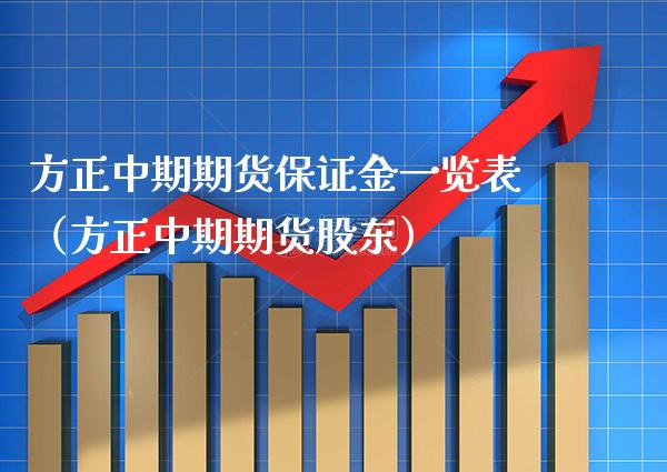 方正中期期货保证金一览表（方正中期期货股东）_https://www.xmqjcw.com_期货直播室_第1张