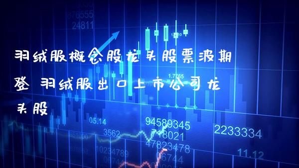 羽绒服概念股龙头股票波期登 羽绒服出口上市公司龙头股_https://www.xmqjcw.com_股票投资_第1张