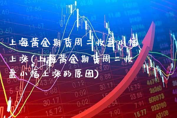 上海黄金期货周二收盘小幅上涨(上海黄金期货周二收盘小幅上涨的原因)_https://www.xmqjcw.com_期货行情_第1张