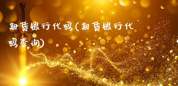 期货银行代码(期货银行代码查询)_https://www.xmqjcw.com_期货投资_第1张