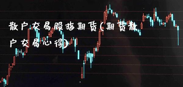 散户交易股指期货(期货散户交易心得)_https://www.xmqjcw.com_期货百科_第1张