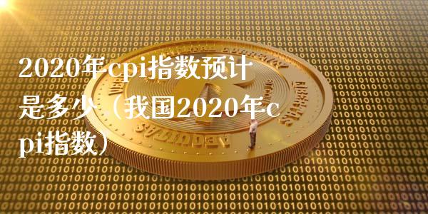 2020年cpi指数预计是多少（我国2020年cpi指数）_https://www.xmqjcw.com_期货投资_第1张