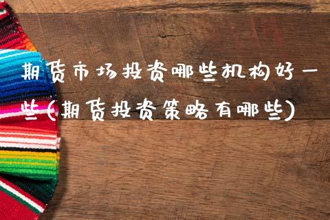 期货市场投资哪些机构好一些(期货投资策略有哪些)_期货百科_第1张_秦聚理财 期货市场投资哪些机构好一些(期货投资策略有哪些)_https://www.xmqjcw.com_期货百科_第1张