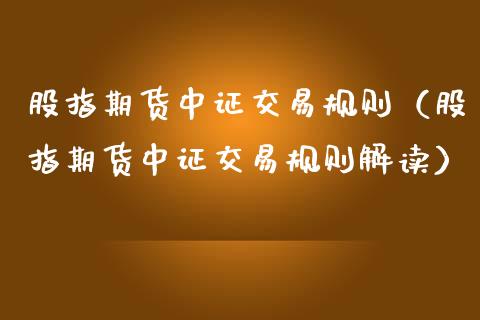 股指期货中证交易规则（股指期货中证交易规则解读）_https://www.xmqjcw.com_期货行情_第1张