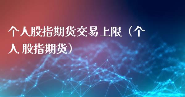 个人股指期货交易上限（个人 股指期货）_https://www.xmqjcw.com_期货投资_第1张