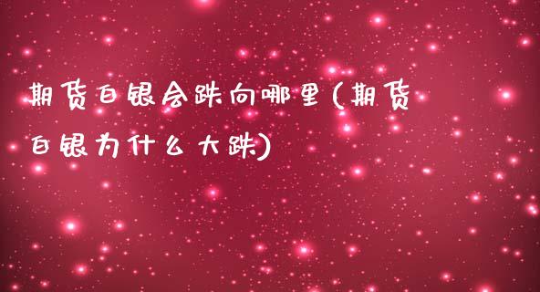 期货白银会跌向哪里(期货白银为什么大跌)_https://www.xmqjcw.com_期货百科_第1张