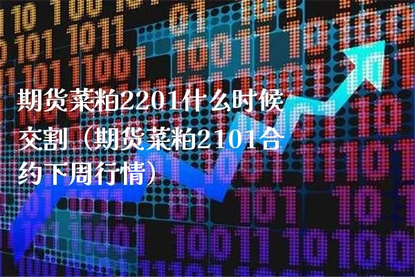 期货菜粕2201什么时候交割（期货菜粕2101合约下周行情）_https://www.xmqjcw.com_期货行情_第1张