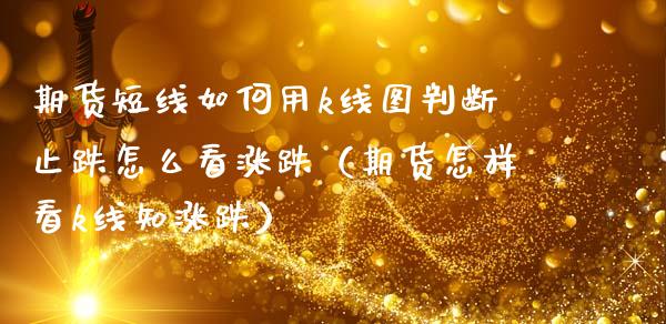 期货短线如何用k线图判断止跌怎么看涨跌（期货怎样看k线知涨跌）_https://www.xmqjcw.com_期货直播室_第1张