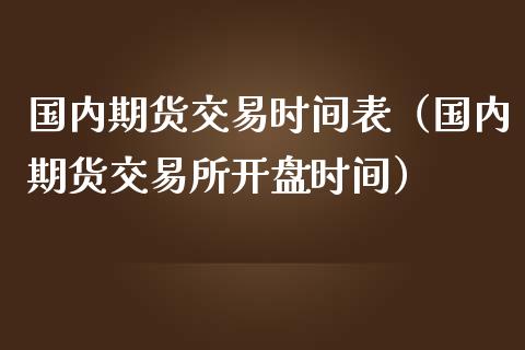 国内期货交易时间表（国内期货交易所**时间）_https://www.xmqjcw.com_期货投资_第1张