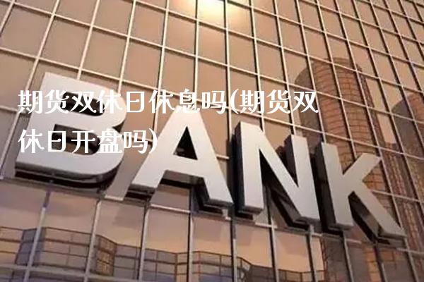 期货双休日休息吗(期货双休日开盘吗)_https://www.xmqjcw.com_期货开户_第1张