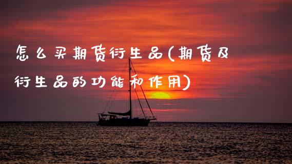 怎么买期货衍生品(期货及衍生品的功能和作用)_https://www.xmqjcw.com_期货直播室_第1张