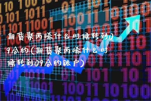 期货聚丙烯什么时候转到09合约(期货聚丙烯什么时候转到09合约账户)_https://www.xmqjcw.com_期货行情_第1张