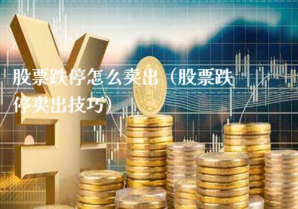 股票跌停怎么卖出（股票跌停卖出技巧）_https://www.xmqjcw.com_股票投资_第1张