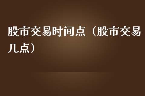 股市交易时间点（股市交易几点）_https://www.xmqjcw.com_期货投资_第1张