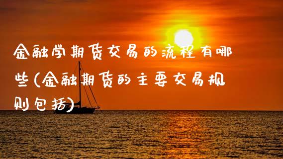 金融学期货交易的流程有哪些(金融期货的主要交易规则包括)_https://www.xmqjcw.com_基金理财_第1张
