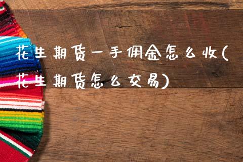 花生期货一手佣金怎么收(花生期货怎么交易)_https://www.xmqjcw.com_期货百科_第1张