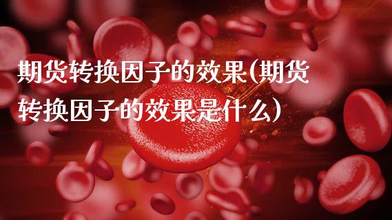 期货转换因子的效果(期货转换因子的效果是什么)_https://www.xmqjcw.com_期货百科_第1张