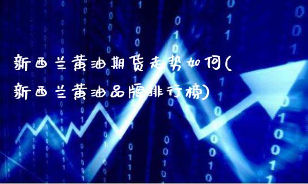 新西兰黄油期货走势如何(新西兰黄油品牌排行榜)_https://www.xmqjcw.com_期货开户_第1张