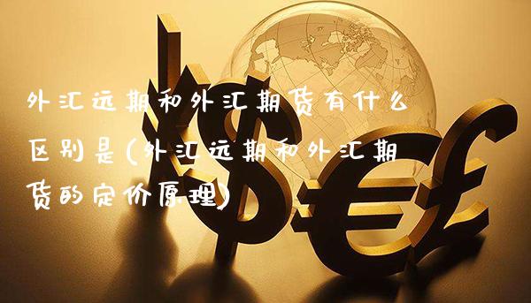 外汇远期和外汇期货有什么区别是(外汇远期和外汇期货的定价原理)_https://www.xmqjcw.com_期货百科_第1张