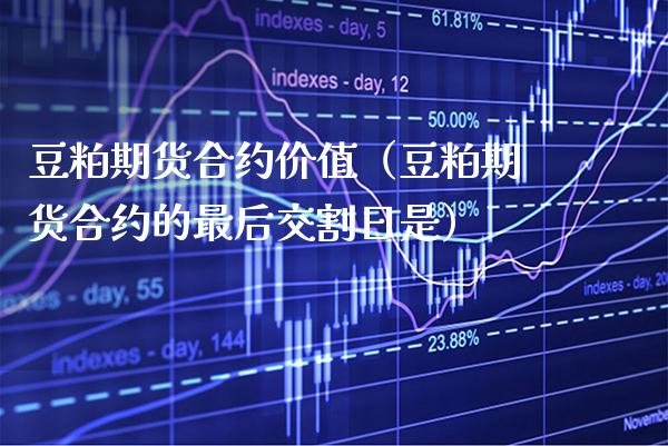 豆粕期货合约价值（豆粕期货合约的最后交割日是）_https://www.xmqjcw.com_期货直播室_第1张