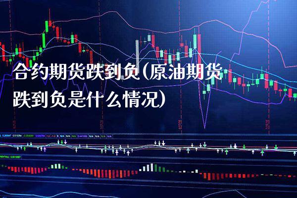 合约期货跌到负(原油期货跌到负是什么情况)_https://www.xmqjcw.com_期货百科_第1张