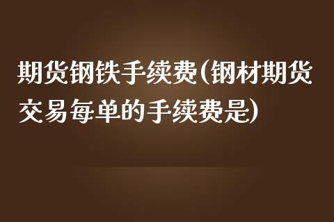 期货钢铁手续费(钢材期货交易每单的手续费是)_https://www.xmqjcw.com_基金理财_第1张