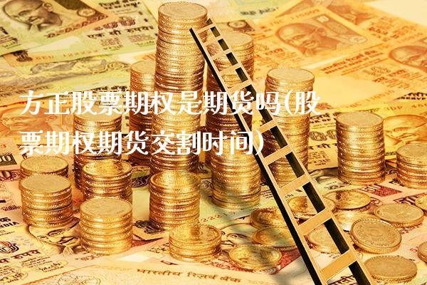 方正股票期权是期货吗(股票期权期货交割时间)_https://www.xmqjcw.com_期货百科_第1张