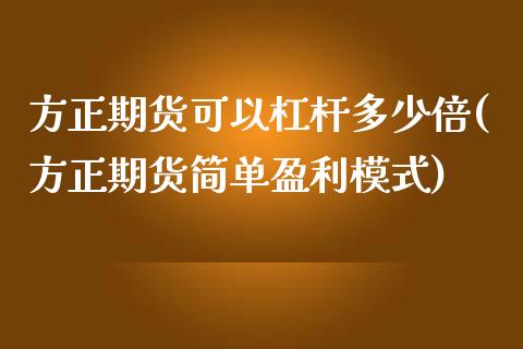 方正期货可以杠杆多少倍(方正期货简单盈利模式)_https://www.xmqjcw.com_期货百科_第1张