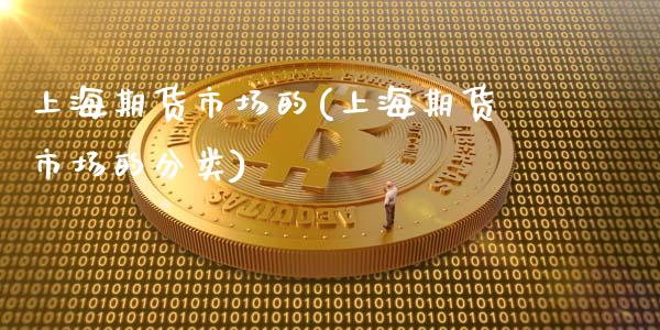 上海期货市场的(上海期货市场的分类)_https://www.xmqjcw.com_期货直播室_第1张