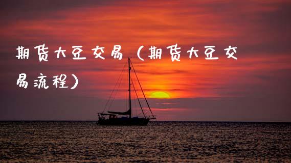 期货大豆交易（期货大豆交易流程）_https://www.xmqjcw.com_期货投资_第1张