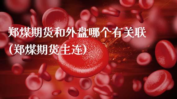 郑煤期货和外盘哪个有关联(郑煤期货主连)_https://www.xmqjcw.com_股票投资_第1张