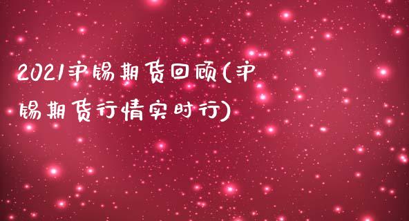 2021沪锡期货回顾(沪锡期货行情实时行)_https://www.xmqjcw.com_期货直播室_第1张