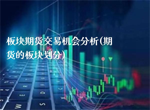 板块期货交易机会分析(期货的板块划分)_https://www.xmqjcw.com_基金理财_第1张