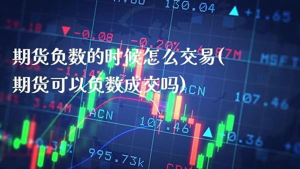 期货负数的时候怎么交易(期货可以负数成交吗)_https://www.xmqjcw.com_基金理财_第1张
